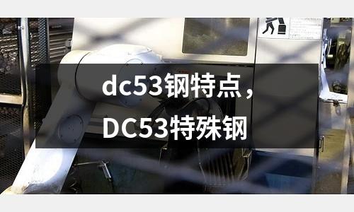 dc53鋼特點，DC53特殊鋼