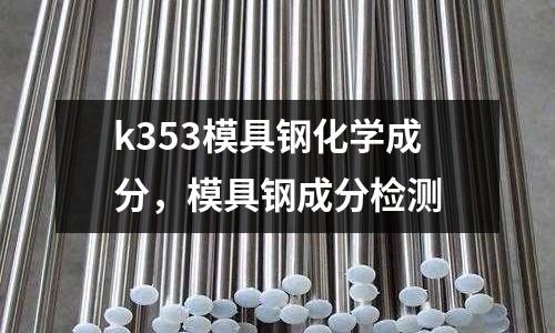 k353模具鋼化學成分，模具鋼成分檢測