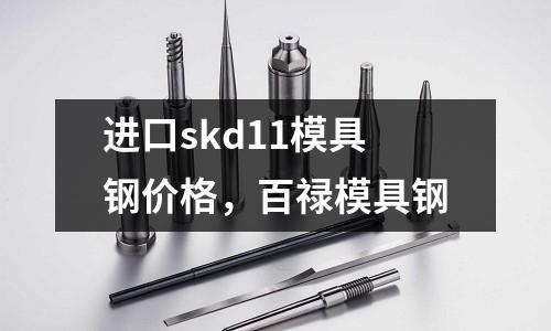 進口skd11模具鋼價格，百祿模具鋼