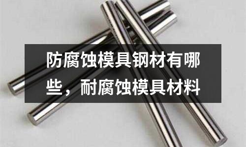 防腐蝕模具鋼材有哪些，耐腐蝕模具材料