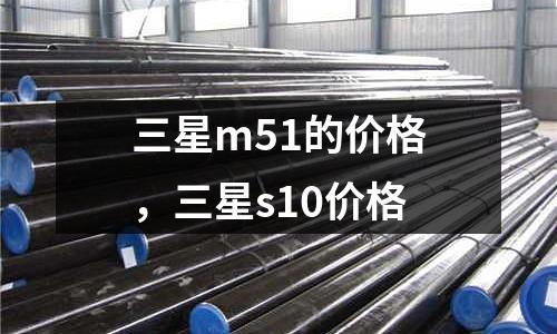 三星m51的價格，三星s10價格
