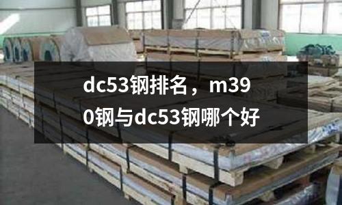 dc53鋼排名，m390鋼與dc53鋼哪個好