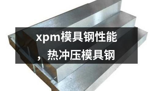 xpm模具鋼性能，熱沖壓模具鋼