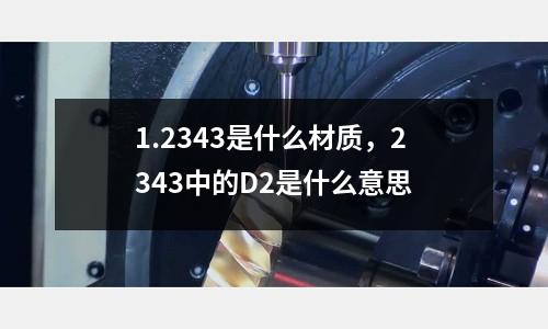 1.2343是什么材質，2343中的D2是什么意思