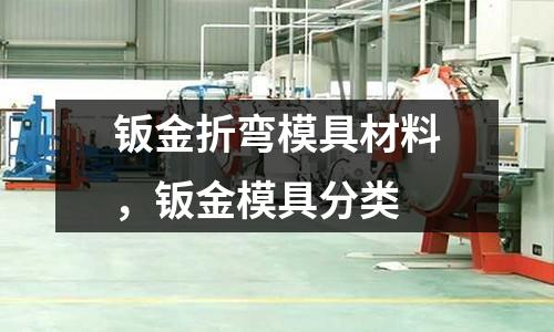 鈑金折彎模具材料，鈑金模具分類