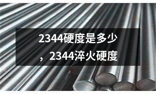 2344硬度是多少，2344淬火硬度