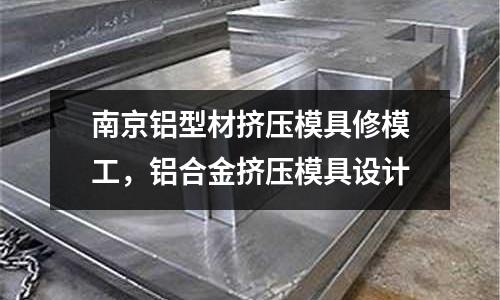 南京鋁型材擠壓模具修模工，鋁合金擠壓模具設計