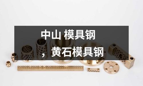 中山 模具鋼，黃石模具鋼