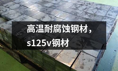 高溫耐腐蝕鋼材，s125v鋼材