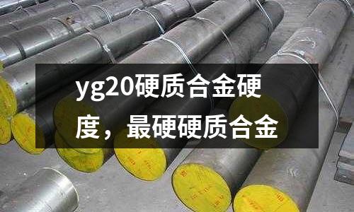 yg20硬質合金硬度，最硬硬質合金