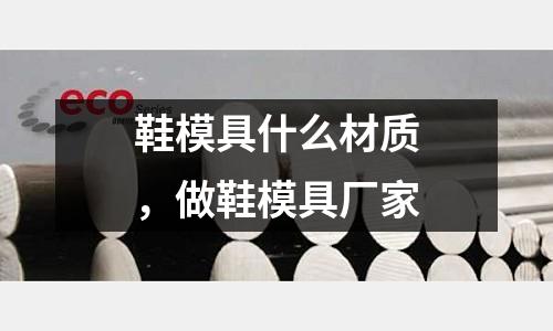 鞋模具什么材質，做鞋模具廠家