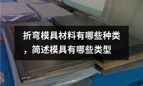 折彎模具材料有哪些種類，簡述模具有哪些類型