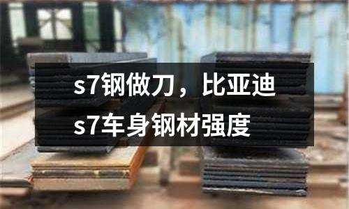 s7鋼做刀，比亞迪s7車身鋼材強度
