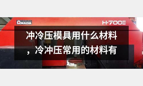 沖冷壓模具用什么材料，冷沖壓常用的材料有