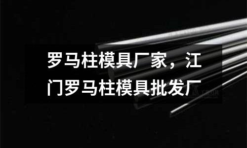 羅馬柱模具廠家，江門羅馬柱模具批發廠