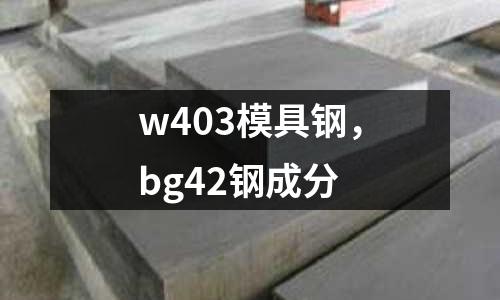 w403模具鋼，bg42鋼成分