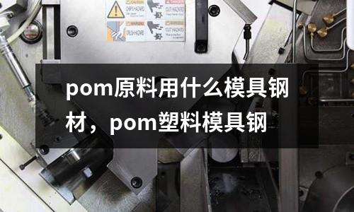 pom原料用什么模具鋼材，pom塑料模具鋼