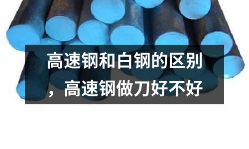 高速鋼和白鋼的區別，高速鋼做刀好不好