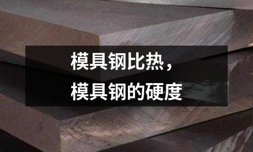 模具鋼比熱，模具鋼的硬度