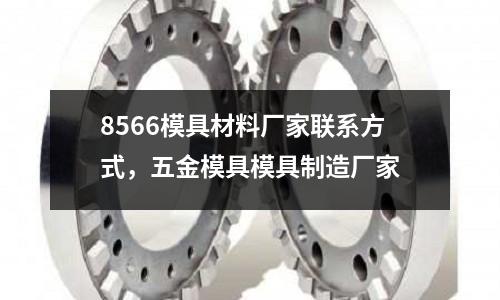 8566模具材料廠家聯系方式，五金模具模具制造廠家