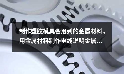 制作塑膠模具會用到的金屬材料，用金屬材料制作電線說明金屬能夠