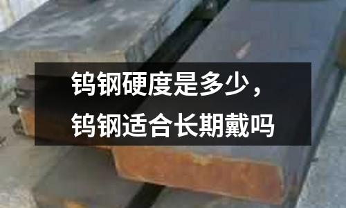 鎢鋼硬度是多少，鎢鋼適合長期戴嗎