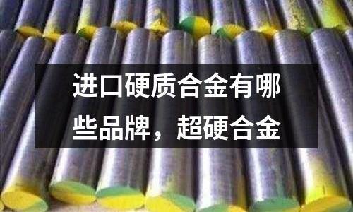 進口硬質(zhì)合金有哪些品牌，超硬合金