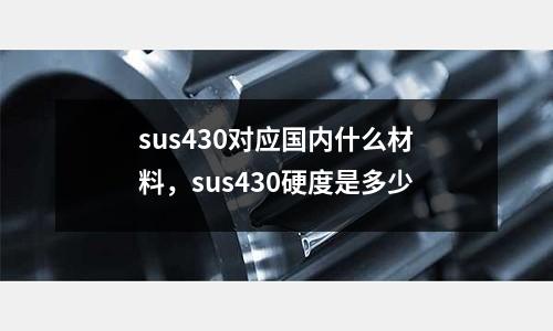 sus430對應國內什么材料，sus430硬度是多少
