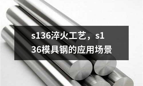 s136淬火工藝，s136模具鋼的應用場景