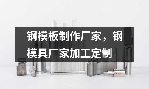 鋼模板制作廠家，鋼模具廠家加工定制