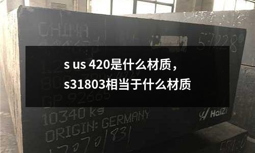 s us 420是什么材質，s31803相當于什么材質