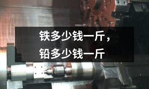 鐵多少錢一斤，鉛多少錢一斤