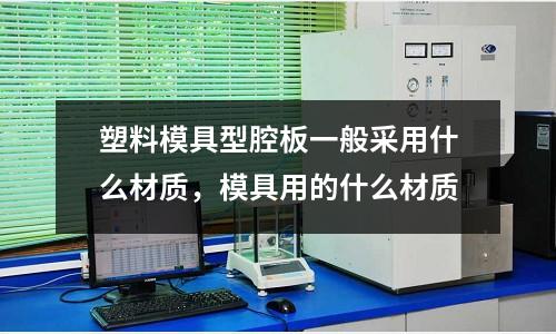 塑料模具型腔板一般采用什么材質，模具用的什么材質
