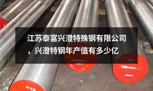 江蘇泰富興澄特殊鋼有限公司，興澄特鋼年產值有多少億