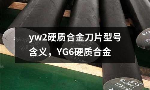yw2硬質合金刀片型號含義，YG6硬質合金