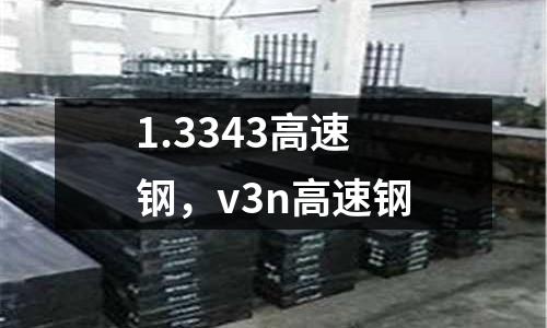 1.3343高速鋼，v3n高速鋼