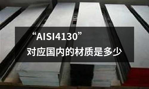 “AISI4130”對(duì)應(yīng)國(guó)內(nèi)的材質(zhì)是多少
