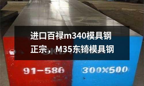 進(jìn)口百祿m340模具鋼正宗，M35東锜模具鋼