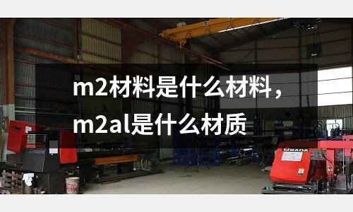m2材料是什么材料,m2al是什么材質