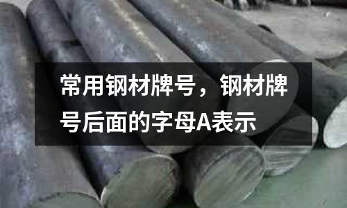常用鋼材牌號，鋼材牌號后面的字母A表示