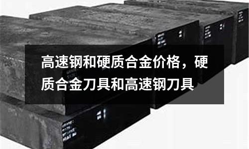 高速鋼和硬質(zhì)合金價(jià)格，硬質(zhì)合金刀具和高速鋼刀具