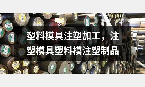 塑料模具注塑加工，注塑模具塑料模注塑制品