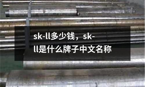 sk-ll多少錢,sk-ll是什么牌子中文名稱