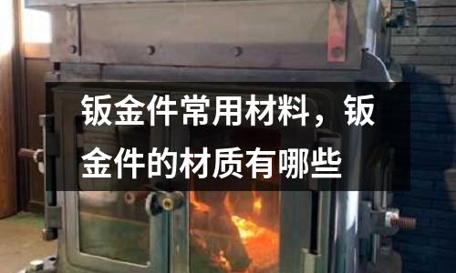 鈑金件常用材料,鈑金件的材質有哪些