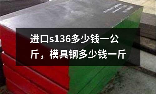 進口s136多少錢一公斤，模具鋼多少錢一斤