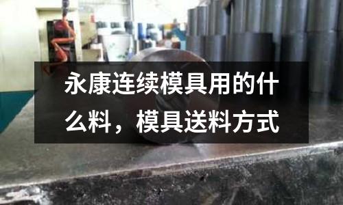 永康連續模具用的什么料,模具送料方式