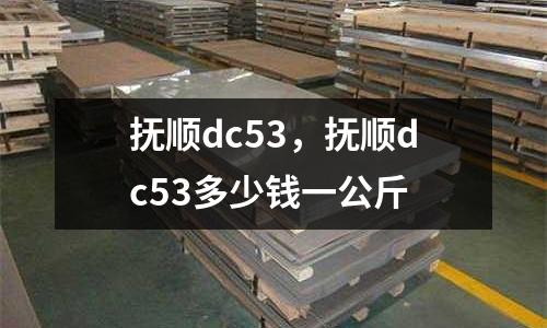 撫順dc53，撫順dc53多少錢一公斤