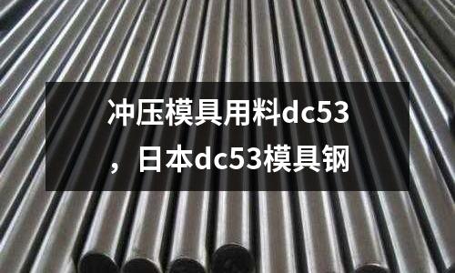 沖壓模具用料dc53,日本dc53模具鋼