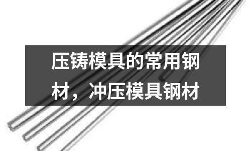 壓鑄模具的常用鋼材,沖壓模具鋼材