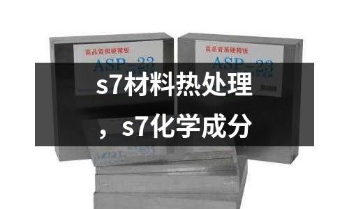 s7材料熱處理，s7化學成分